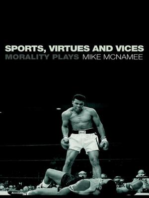 Sports, Virtues and Vices: Morality Plays - McNamee, Mike