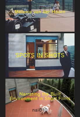 Spots in Shots: Narrating the Built Environment in Short Film - Van Der Hoorn, Melanie (Text by)