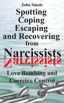 Spotting, Coping, Escaping and Recovering from Narcissists: Love Bombing and Coercive Control - Smale, John