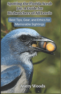 Spotting the Florida Scrub Jay: A Guide for Birdwatchers of All Levels: Best Tips, Gear and Ethics for Memorable Sightings