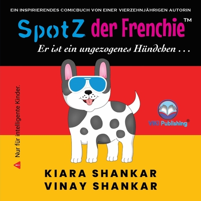 SpotZ der Frenchie: Er ist ein ungezogenes H?ndchen . . . (German Edition) - Shankar, Kiara, and Shankar, Vinay