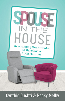 Spouse in the House: Rearranging Our Attitudes to Make Room for Each Other - Ruchti, Cynthia, and Melby, Becky