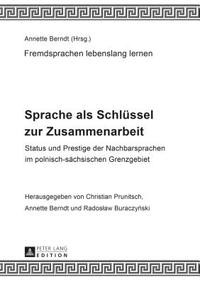 Sprache als Schluessel zur Zusammenarbeit: Status und Prestige der Nachbarsprachen im polnisch-saechsischen Grenzgebiet - Berndt, Annette (Editor), and Prunitsch, Christian (Editor)