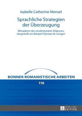 Sprachliche Strategien Der Ueberzeugung: Metaphern Des Revolutionaeren Diskurses, Dargestellt Am Beispiel Olympe de Gouges' - Schmitt, Christian, and Mensel, Isabelle Catherine