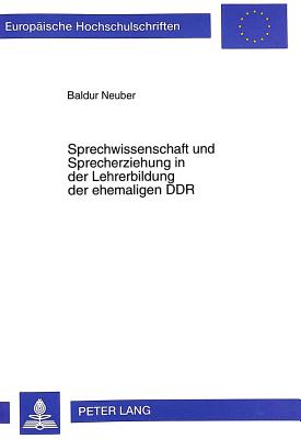 Sprechwissenschaft Und Sprecherziehung in Der Lehrerbildung Der Ehemaligen Ddr: Versuch Einer Kritischen Betrachtung Mit Dem Ziel Neuer Konzeptioneller Loesungsansaetze Unter Besonderer Beruecksichtigung Der Arbeit in Den Neuen Bundeslaendern - Neuber, Baldur