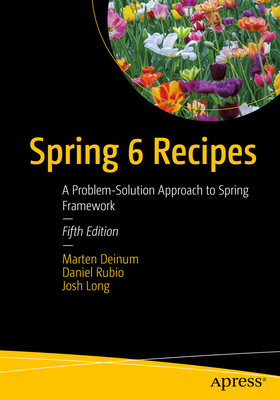 Spring 6 Recipes: A Problem-Solution Approach to Spring Framework - Deinum, Marten, and Rubio, Daniel, and Long, Josh