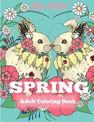 Spring Adult Coloring Book: Adult Coloring Book Celebrating Springtime, Flowers, and Nature - Calder, Alisa