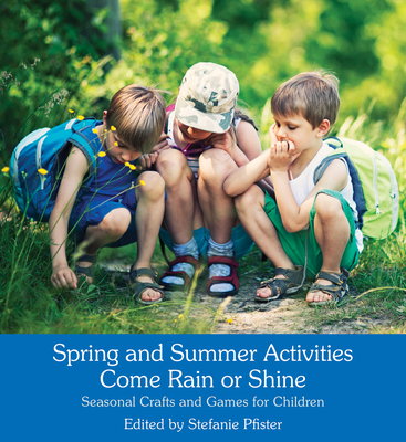 Spring and Summer Activities Come Rain or Shine: Seasonal Crafts and Games for Children - Pfister, Stefanie (Editor), and Cardwell, Anna (Translated by)