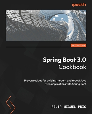 Spring Boot 3.0 Cookbook: Proven recipes for building modern and robust Java web applications with Spring Boot - Puig, Felip Miguel