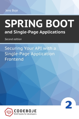 Spring Boot and Single-Page Applications: Securing Your API with a Single-Page Application Frontend second edition - Boje, Jens
