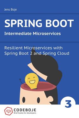 Spring Boot Intermediate Microservices: Resilient Microservices with Spring Boot 2 and Spring Cloud - Boje, Jens