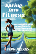 Spring into Fitness: A complete Guide to Weight Loss, Strength Training & Healthy Living