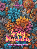 Spring Mandalas Adult Coloring Book Anti-Stress and Relaxing Mandalas to Promote Creativity: Mystical Designs Full of Spring Life to Relieve Stress and Balance the Mind