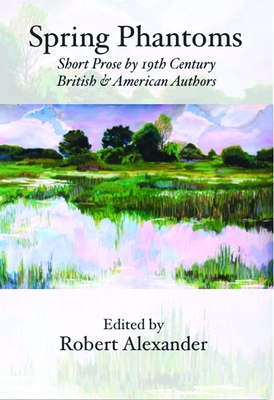 Spring Phantoms: Short Prose by 19th Century British & American Authors - Alexander, Robert (Editor)