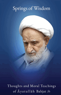 Springs of Wisdom: The Thoughts and Moral Teachings of yatull h Mu ammad Taq  Bahjat F man