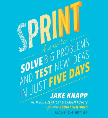 Sprint: How to Solve Big Problems and Test New Ideas in Just Five Days - Knapp, Jake, and Zeratsky, John, and Kowitz, Braden