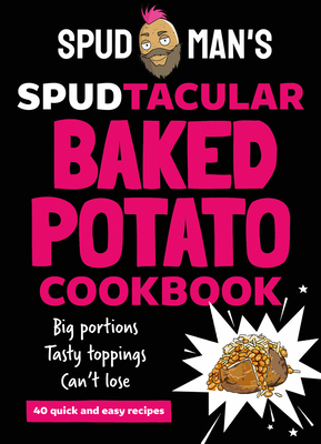 Spud Man's Spudtacular Baked Potato Cookbook - Spud Man