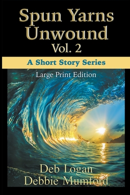 Spun Yarns Unwound Volume 2: A Short Story Series (Large Print Edition) - Mumford, Debbie, and Logan, Deb