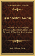 Spur and Bevel Gearing: A Treatise on the Principles, Dimensions, Calculation, Design and Strength of Spur and Bevel Gearing, Together with Chapters on Special Tooth Forms and Methods of Cutting Gear Teeth