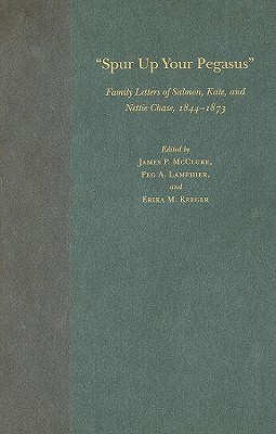 Spur Up Your Pegasus: Family Letters of Salmon, Kate, and Nettie Chase, 1844-1873 - McClure, James P (Editor), and Lamphier, Peg A, PhD (Editor), and Kreger, Erika M (Editor)