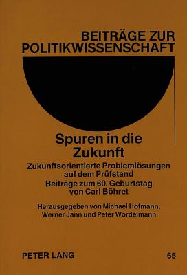 Spuren in Die Zukunft: Zukunftsorientierte Problemloesungen Auf Dem Pruefstand- Beitraege Zum 60. Geburtstag Von Carl Boehret - Lompe, Klaus (Editor), and Hofmann, Michael (Editor), and Jann, Werner (Editor)