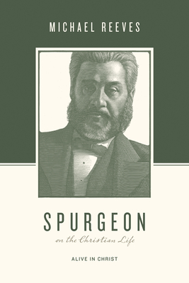 Spurgeon on the Christian Life: Alive in Christ - Reeves, Michael, and Taylor, Justin (Editor), and Nichols, Stephen J (Editor)