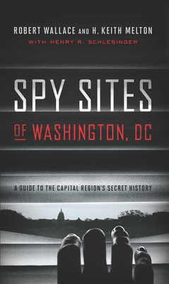 Spy Sites of Washington, DC: A Guide to the Capital Region's Secret History - Wallace, Robert, Sir, and Melton, H Keith, and Schlesinger, Henry R