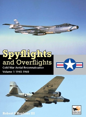 Spyflights and Overflights: Cold War Aerial Reconnaissance, Volume 1: 1945-1960 - Hopkins III, Robert