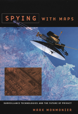 Spying with Maps: Surveillance Technologies and the Future of Privacy - Monmonier, Mark