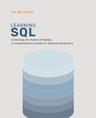 SQL for Absolute Beginners: Unlocking the Power of MySQL: A Comprehensive Guide for Absolute Beginners - Bernardo, Ivo