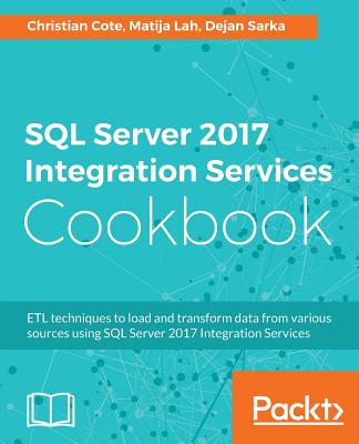 SQL Server 2017 Integration Services Cookbook: Powerful ETL techniques to load and transform data from almost any source - Cote, Christian, and Sarka, Dejan, and Lah, Matija