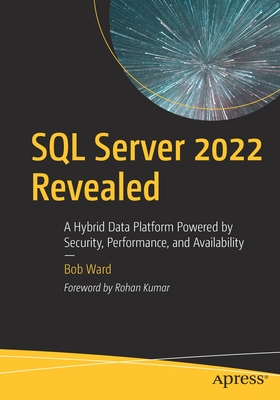 SQL Server 2022 Revealed: A Hybrid Data Platform Powered by Security, Performance, and Availability - Ward, Bob