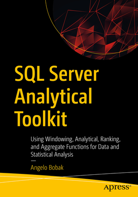 SQL Server Analytical Toolkit: Using Windowing, Analytical, Ranking, and Aggregate Functions for Data and Statistical Analysis - Bobak, Angelo