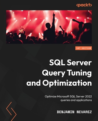 SQL Server Query Tuning and Optimization: Optimize Microsoft SQL Server 2022 queries and applications - Nevarez, Benjamin