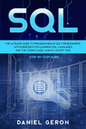 Sql: The Ultimate Guide to Programming in SQL for Beginners, with Exercises for Learning SQL Languages and the Coding, Easily and in a Short Time (Step-by-Step Guide)
