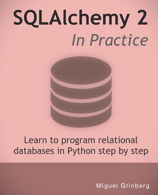 SQLAlchemy 2 In Practice: Learn to program relational databases in Python step-by-step - Grinberg, Miguel