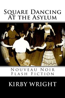 Square Dancing At the Asylum: Nouveau Noir Flash Fiction - Wright, Kirby