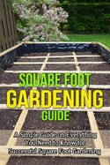 Square Foot Gardening Guide: A simple guide on everything you need to know for successful square foot gardening