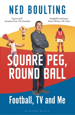 Square Peg, Round Ball: Football, TV and Me: Shortlisted for the Sunday Times Sports Book Awards 2023 - Boulting, Ned