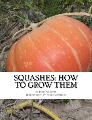 Squashes: How To Grow Them: A Practical Treatise on Squash Culture - Chambers, Roger (Introduction by), and Gregory, James