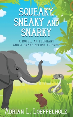 Squeaky, Sneaky and Snarky: A Mouse, An Elephant, and a Snake Become Friends - Loeffelholz, Adrian L