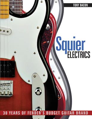 Squier Electrics: 30 Years of Fender's Budget Guitar Brand - Bacon, Tony