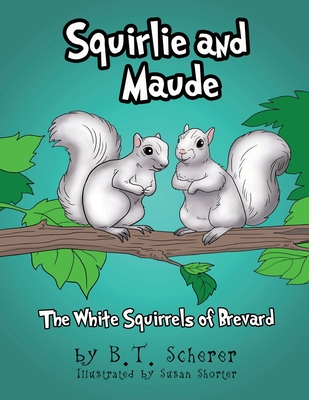 Squirlie and Maude: The White Squirrels of Brevard - Scherer, B T