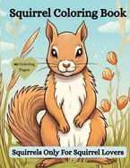 Squirrel Coloring Book: Squirrels Only For Squirrel Lovers!