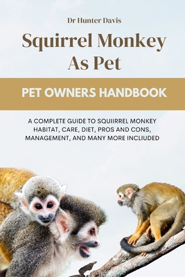 Squirrel Monkey as Pet: A Complete Guide to Squiirrel Monkey Habitat, Care, Diet, Pros and Cons, Management, and Many More Incliuded - Davis, Hunter, Dr.