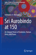 Sri Aurobindo at 150: An Integral Vision of Evolution, Human Unity, and Peace