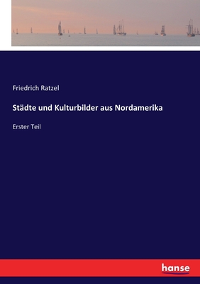 Stdte und Kulturbilder aus Nordamerika: Erster Teil - Ratzel, Friedrich