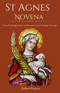 St. Agnes Novena: Prayers for Strength, Purity, and Perseverance in the Footsteps of St. Agnes