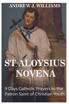 St Aloysius Novena: 9 Days Catholic Prayers to the Patron Saint of Christian Youth - Williams, Andrew J