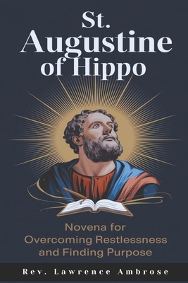 St. Augustine of Hippo: Novena for Overcoming Restlessness and Finding Purpose - Ambrose, Lawrence, Rev.